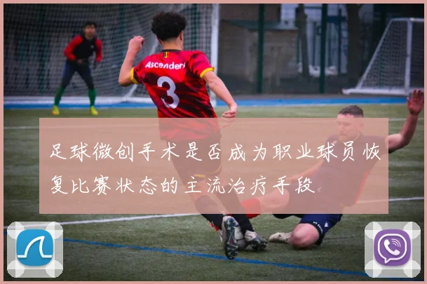 足球微创手术是否成为职业球员恢复比赛状态的主流治疗手段